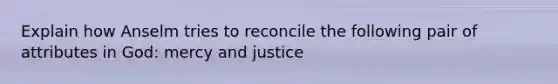 Explain how Anselm tries to reconcile the following pair of attributes in God: mercy and justice