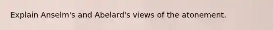 Explain Anselm's and Abelard's views of the atonement.