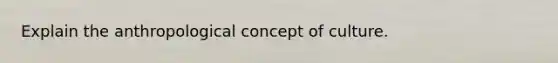 Explain the anthropological concept of culture.