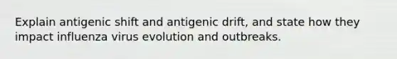 Explain antigenic shift and antigenic drift, and state how they impact influenza virus evolution and outbreaks.