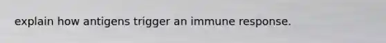 explain how antigens trigger an immune response.