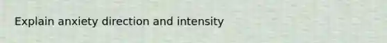 Explain anxiety direction and intensity