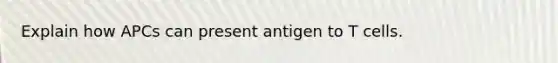 Explain how APCs can present antigen to T cells.