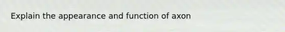 Explain the appearance and function of axon