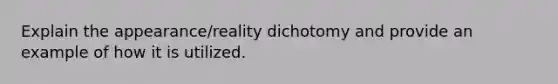 Explain the appearance/reality dichotomy and provide an example of how it is utilized.