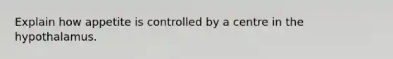 Explain how appetite is controlled by a centre in the hypothalamus.