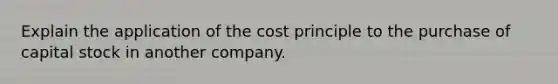 Explain the application of the cost principle to the purchase of capital stock in another company.