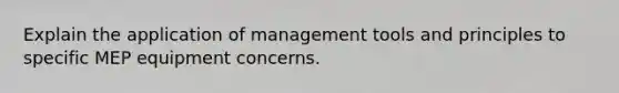 Explain the application of management tools and principles to specific MEP equipment concerns.