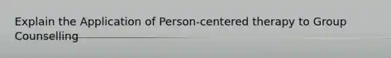 Explain the Application of Person-centered therapy to Group Counselling