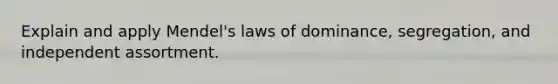 Explain and apply Mendel's laws of dominance, segregation, and independent assortment.