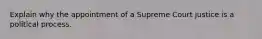 Explain why the appointment of a Supreme Court justice is a political process.