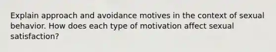 Explain approach and avoidance motives in the context of sexual behavior. How does each type of motivation affect sexual satisfaction?