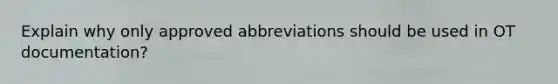 Explain why only approved abbreviations should be used in OT documentation?