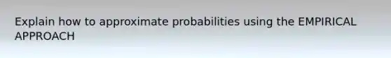 Explain how to approximate probabilities using the EMPIRICAL APPROACH