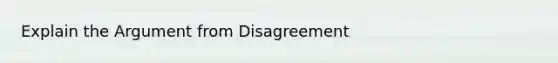 Explain <a href='https://www.questionai.com/knowledge/kX9kaOpm3q-the-argument' class='anchor-knowledge'>the argument</a> from Disagreement