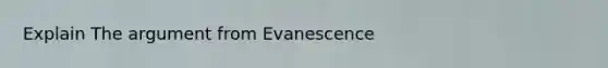 Explain The argument from Evanescence