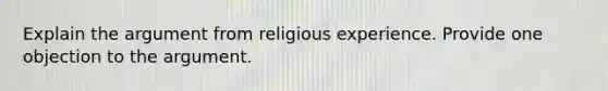 Explain the argument from religious experience. Provide one objection to the argument.