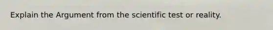 Explain the Argument from the scientific test or reality.