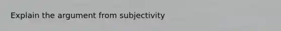 Explain the argument from subjectivity