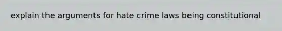 explain the arguments for hate crime laws being constitutional