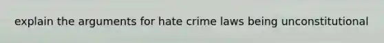 explain the arguments for hate crime laws being unconstitutional