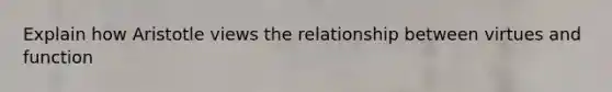 Explain how Aristotle views the relationship between virtues and function