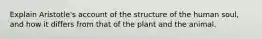 Explain Aristotle's account of the structure of the human soul, and how it differs from that of the plant and the animal.