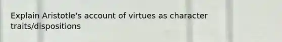 Explain Aristotle's account of virtues as character traits/dispositions