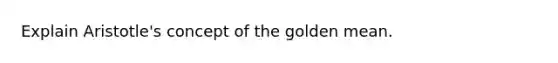 Explain Aristotle's concept of the golden mean.