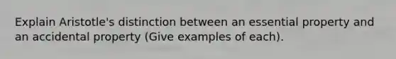 Explain Aristotle's distinction between an essential property and an accidental property (Give examples of each).