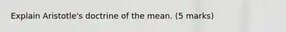 Explain Aristotle's doctrine of the mean. (5 marks)