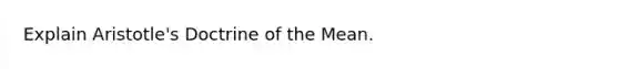 Explain Aristotle's Doctrine of the Mean.