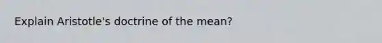 Explain Aristotle's doctrine of the mean?