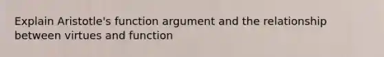 Explain Aristotle's function argument and the relationship between virtues and function