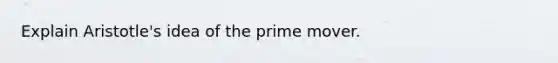 Explain Aristotle's idea of the prime mover.