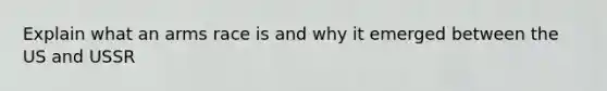 Explain what an arms race is and why it emerged between the US and USSR