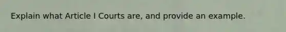 Explain what Article I Courts are, and provide an example.