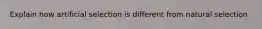 Explain how artificial selection is different from natural selection