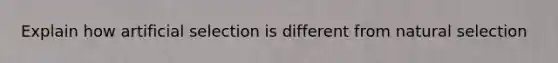 Explain how artificial selection is different from natural selection