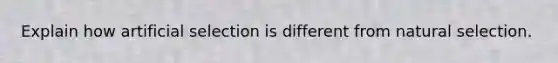 Explain how artificial selection is different from natural selection.