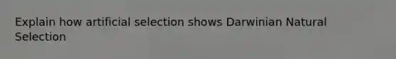 Explain how artificial selection shows Darwinian Natural Selection