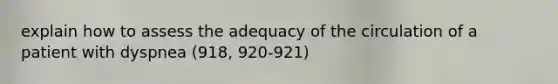 explain how to assess the adequacy of the circulation of a patient with dyspnea (918, 920-921)