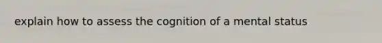 explain how to assess the cognition of a mental status