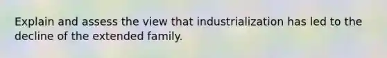 Explain and assess the view that industrialization has led to the decline of the extended family.