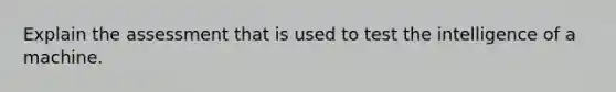 Explain the assessment that is used to test the intelligence of a machine.