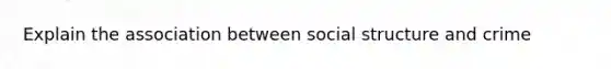 Explain the association between social structure and crime