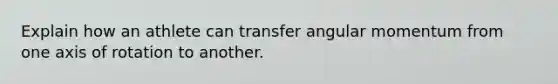 Explain how an athlete can transfer angular momentum from one axis of rotation to another.