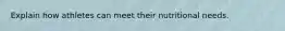 Explain how athletes can meet their nutritional needs.