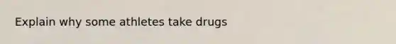 Explain why some athletes take drugs