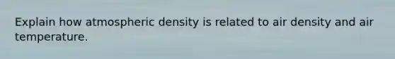 Explain how atmospheric density is related to air density and air temperature.